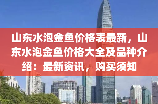 山東水泡金魚價(jià)格表最新，山東水泡金魚價(jià)格大全及品種介紹：最新資訊，購買須知液壓動(dòng)力機(jī)械,元件制造
