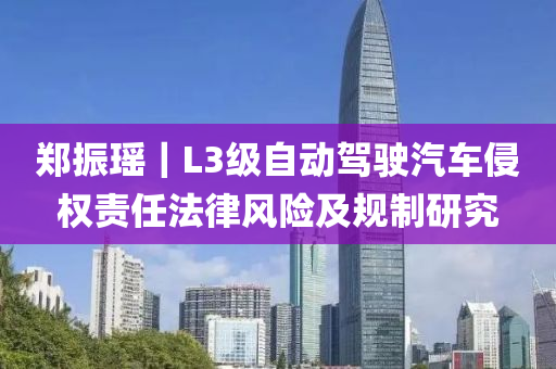 鄭振瑤｜L3級自動駕駛汽車侵權(quán)責(zé)任法律風(fēng)險及規(guī)制研究液壓動力機械,元件制造