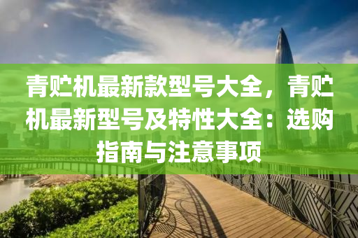 青貯機(jī)最新款型號(hào)大全，青貯機(jī)最新型號(hào)及特液壓動(dòng)力機(jī)械,元件制造性大全：選購(gòu)指南與注意事項(xiàng)