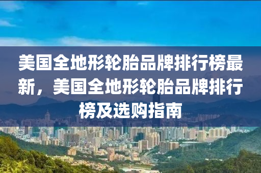 美國全地形輪胎品牌排行榜最新，美國全地形輪胎品牌排行榜及選購指南液壓動力機(jī)械,元件制造