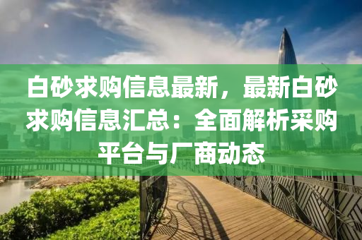 白砂求購(gòu)信息最新，最新白砂求購(gòu)信息匯總：全面解析采購(gòu)平臺(tái)與廠商動(dòng)態(tài)液壓動(dòng)力機(jī)械,元件制造