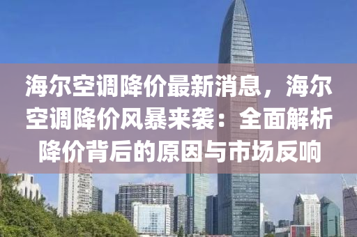 海爾空調(diào)降價最新消息，海爾空調(diào)降價風(fēng)暴來襲：全面解析降價背后的原因與市場反響液壓動力機械,元件制造