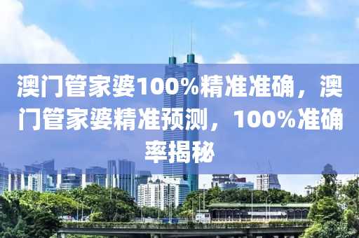 澳門(mén)管家婆100%精準(zhǔn)準(zhǔn)確，澳門(mén)管家婆精準(zhǔn)預(yù)測(cè)，100%準(zhǔn)確率揭秘
