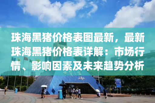 珠海黑豬價格表圖最新，最新珠海黑豬價格表詳解：市場行情、影響因素及未來趨勢分析液壓動力機械,元件制造