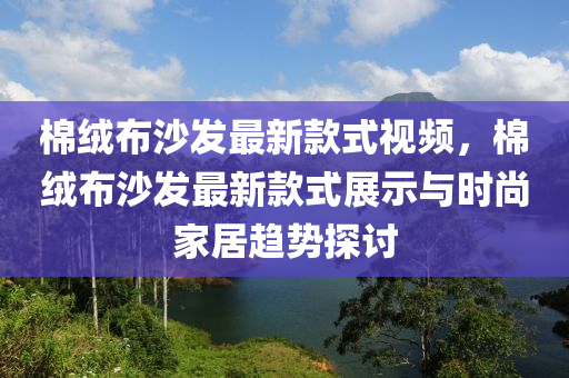 棉絨布沙發(fā)最新款式視頻，棉絨布沙發(fā)最新款式展示與時(shí)尚家居趨勢(shì)探討液壓動(dòng)力機(jī)械,元件制造