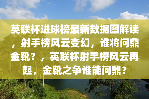 英聯(lián)杯進(jìn)球榜最新數(shù)據(jù)圖解讀，射手榜風(fēng)云變幻，誰(shuí)將問(wèn)鼎金靴？，英聯(lián)杯射手榜風(fēng)云再起，金靴之爭(zhēng)誰(shuí)能問(wèn)鼎？液壓動(dòng)力機(jī)械,元件制造