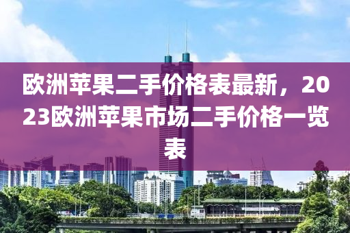 歐洲蘋果二手價格表最新，2023歐洲蘋果市場液壓動力機械,元件制造二手價格一覽表