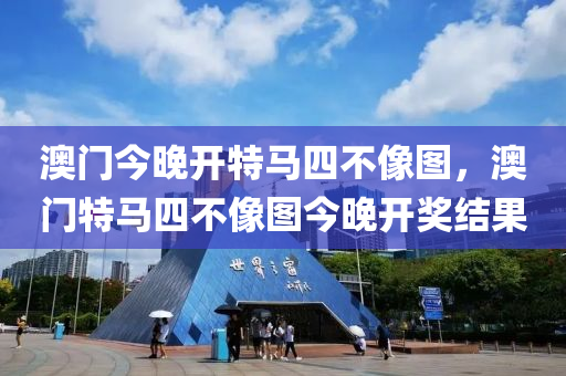澳門今晚開特馬四不像圖，澳門特馬四不像圖今晚開獎結(jié)果