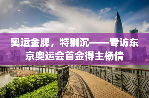 奧運(yùn)金牌，特別沉——專訪東京奧運(yùn)會(huì)首金得主楊倩液壓動(dòng)力機(jī)械,元件制造