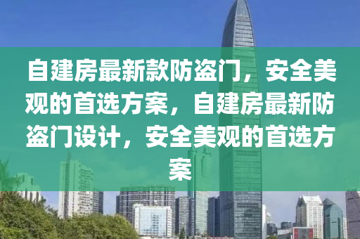 自建房最新款防盜門，安全美觀的首選方案，自建液壓動力機械,元件制造房最新防盜門設(shè)計，安全美觀的首選方案