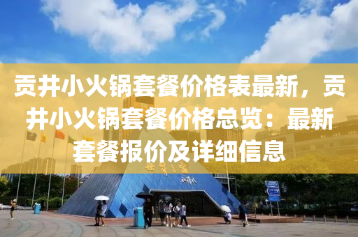 貢井小火鍋套餐價(jià)格表最新，貢井小火鍋套餐價(jià)格總覽：最新套餐報(bào)價(jià)及詳細(xì)信息液壓動(dòng)力機(jī)械,元件制造