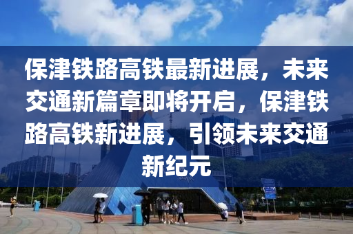 保津鐵路高鐵最新進(jìn)展，未來交通新篇章即將開啟，保津鐵路高鐵新進(jìn)展，引領(lǐng)未來交通新紀(jì)元液壓動力機械,元件制造