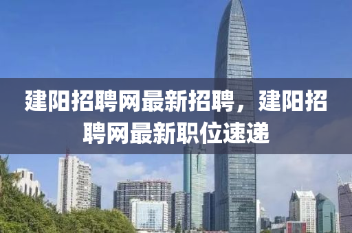 建陽招聘網(wǎng)最新招聘，建陽招聘網(wǎng)最新職位速遞液壓動力機(jī)械,元件制造