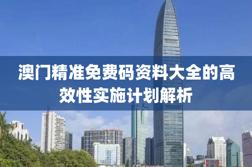 澳門精準免費碼資料大全的高效性實施計劃解析液壓動力機械,元件制造