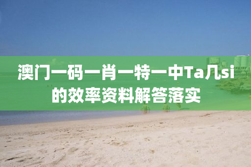 澳門一碼一肖一特一中Ta幾si的效率資料解答落實液壓動力機械,元件制造