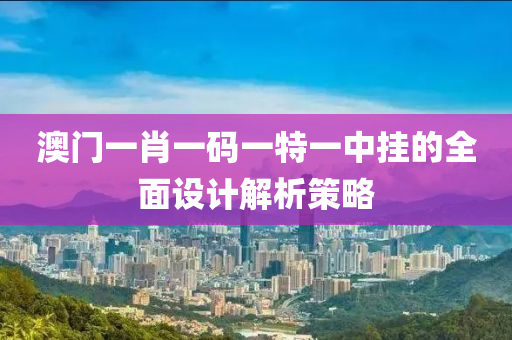 澳門一肖一碼一特一液壓動力機(jī)械,元件制造中掛的全面設(shè)計解析策略