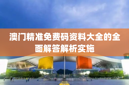 澳門精準(zhǔn)免費(fèi)碼資料大全的全面解答解析實(shí)施液壓動(dòng)力機(jī)械,元件制造