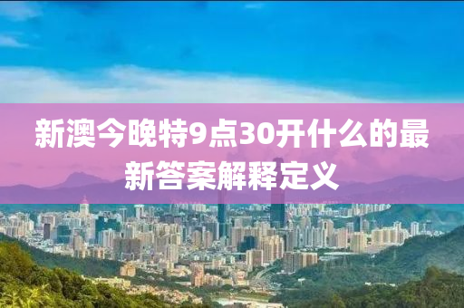 新澳今晚特9點(diǎn)30開什么的最新答案解釋定義液壓動力機(jī)械,元件制造