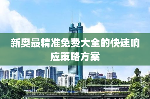 新奧最精準(zhǔn)免費(fèi)大全的快速響應(yīng)策略方案液壓動(dòng)力機(jī)械,元件制造