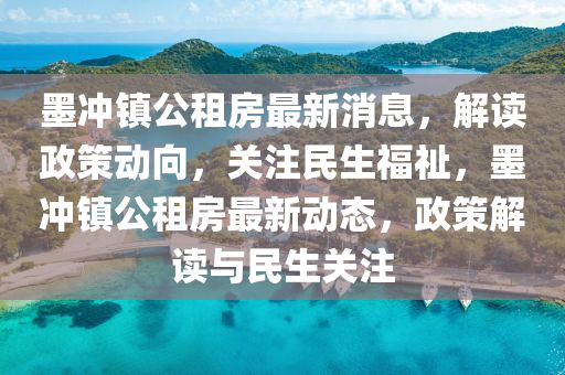 墨沖鎮(zhèn)公租房最新消息，解讀政策動(dòng)向，關(guān)注民生福祉，墨沖鎮(zhèn)公租房最新動(dòng)液壓動(dòng)力機(jī)械,元件制造態(tài)，政策解讀與民生關(guān)注