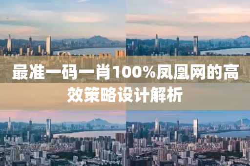 最準(zhǔn)一碼一肖100%鳳凰網(wǎng)的高效策略設(shè)計解析液壓動力機械,元件制造