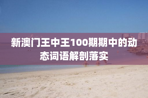 新澳液壓動力機械,元件制造門王中王100期期中的動態(tài)詞語解剖落實