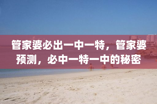 管家婆必出一中一特，管家婆預(yù)測，必中一特一中的秘密