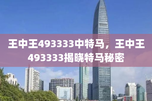 王中王493333中特馬，王中王493333揭曉特馬秘密