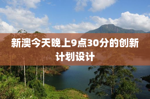 新澳今天晚上9點30分的創(chuàng)新計劃設(shè)計液壓動力機械,元件制造