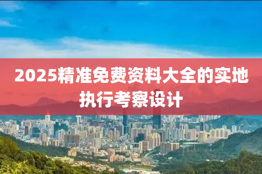 2025精準(zhǔn)液壓動(dòng)力機(jī)械,元件制造免費(fèi)資料大全的實(shí)地執(zhí)行考察設(shè)計(jì)