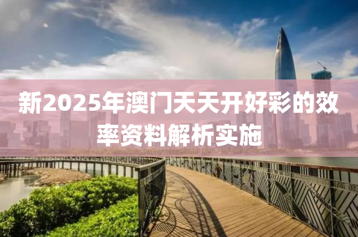 新2025年澳門天天開好彩的效液壓動力機械,元件制造率資料解析實施