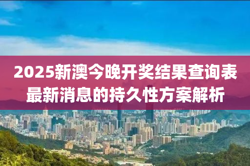 2025新澳今晚開獎(jiǎng)結(jié)果查詢表最新消液壓動(dòng)力機(jī)械,元件制造息的持久性方案解析
