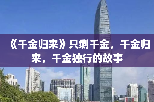 《千金歸來》只剩千金，千金歸來，千金獨行的故事液壓動力機械,元件制造
