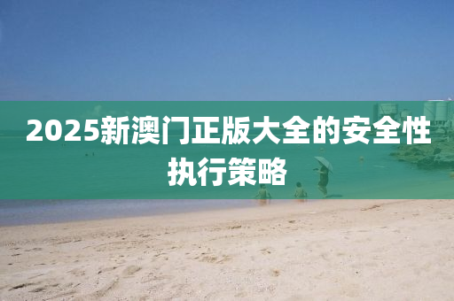 2025新澳門正版大全的安全性執(zhí)行策略液壓動力機(jī)械,元件制造