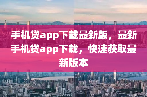 手機(jī)貸app下載最新版，最新手機(jī)貸app下載，快速獲取最新版本液壓動(dòng)力機(jī)械,元件制造