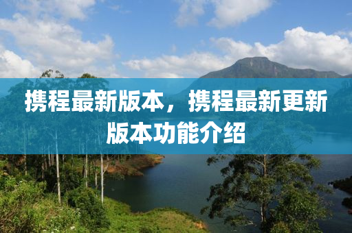 攜程最新版本，攜程最新更新版本功能介紹液壓動(dòng)力機(jī)械,元件制造