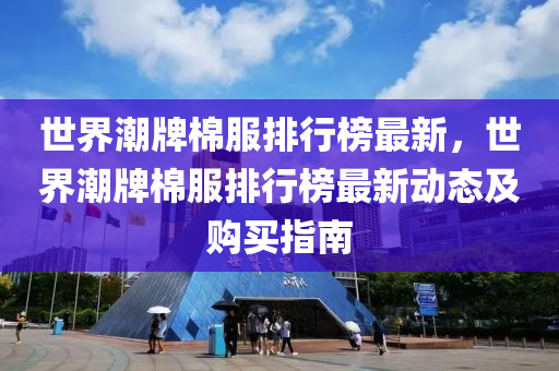 世界潮牌棉服排行榜最新，世界潮牌棉服排行榜最新動態(tài)及購買指南液壓動力機械,元件制造