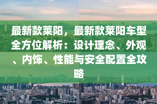 最新款萊陽，最新款萊陽車型全方位解析：設計理念、外觀、內飾、性能與安全配置全攻略液壓動力機械,元件制造