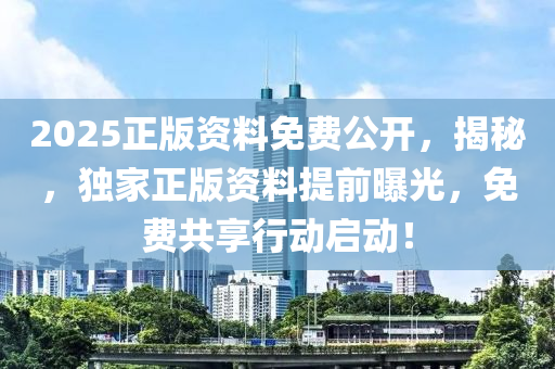 2025正版資料免費公開，揭秘，獨家正版資料提前曝光，免費共享行動啟動！