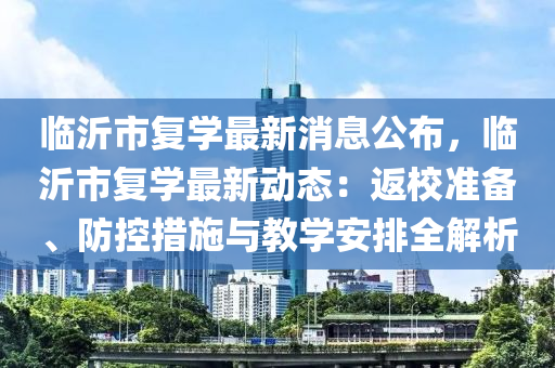 臨沂市復(fù)學(xué)最新消息公布，臨沂市復(fù)學(xué)最新動態(tài)：返校準備、防控措施與教學(xué)安排全解析液壓動力機械,元件制造