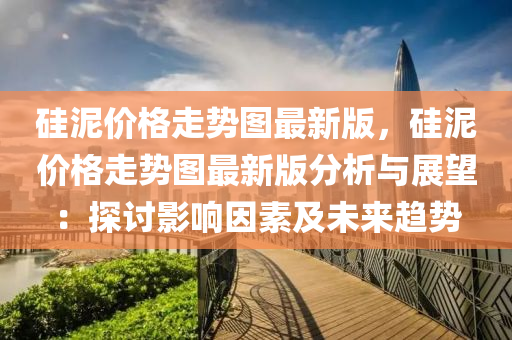 硅泥價(jià)格走勢圖最新版，硅泥價(jià)格走勢圖最新版分析與展望液壓動(dòng)力機(jī)械,元件制造：探討影響因素及未來趨勢