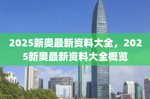 2025液壓動力機(jī)械,元件制造新奧最新資料大全，2025新奧最新資料大全概覽