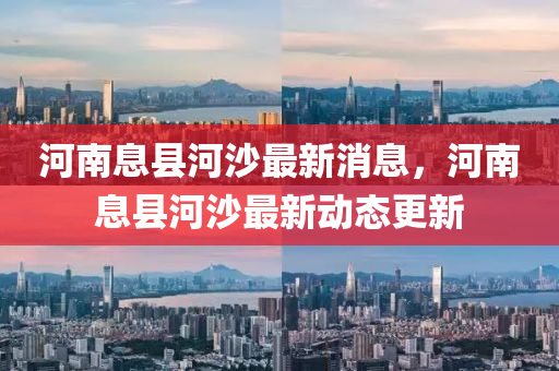 河南息縣河沙最新消息，河南息縣河沙最新動態(tài)更新液壓動力機械,元件制造