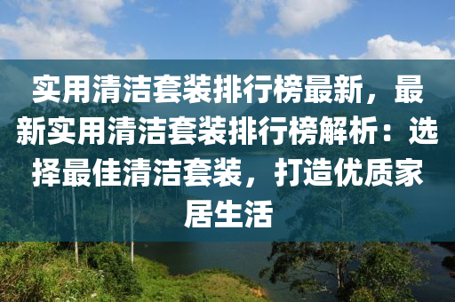 實用清潔套裝排行榜最新，最新實用清潔套裝排行榜解析：選擇最佳清潔套裝，打造優(yōu)質(zhì)家居生活液壓動力機(jī)械,元件制造