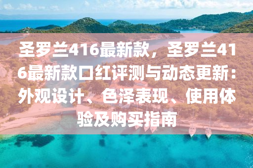 圣羅蘭416最新款，圣羅蘭416最新液壓動(dòng)力機(jī)械,元件制造款口紅評(píng)測與動(dòng)態(tài)更新：外觀設(shè)計(jì)、色澤表現(xiàn)、使用體驗(yàn)及購買指南