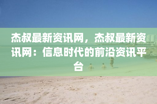 杰叔最新資訊網(wǎng)，杰叔最新資訊網(wǎng)：信息時(shí)代的前沿資訊平臺(tái)液壓動(dòng)力機(jī)械,元件制造