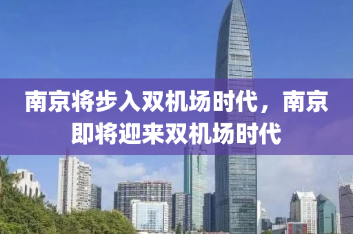 南京將步入雙機場時代，南京即將迎來雙機場時代液壓動力機械,元件制造