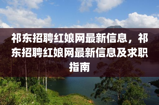 祁東招聘紅娘網(wǎng)最新信息，祁東招聘紅娘網(wǎng)最新信息及求職指南液壓動(dòng)力機(jī)械,元件制造