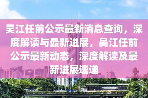吳江任前公示最新液壓動(dòng)力機(jī)械,元件制造消息查詢，深度解讀與最新進(jìn)展，吳江任前公示最新動(dòng)態(tài)，深度解讀及最新進(jìn)展速遞