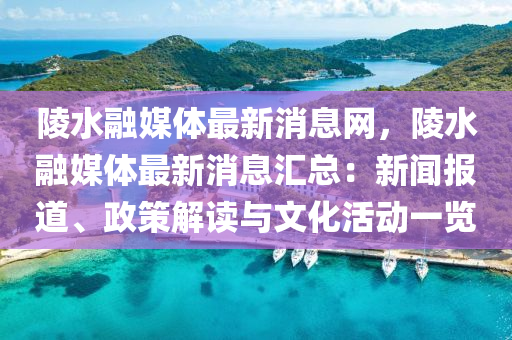 陵水融媒體最新消息網(wǎng)，陵水融媒體最新消息匯總：新聞報道、政策液壓動力機械,元件制造解讀與文化活動一覽